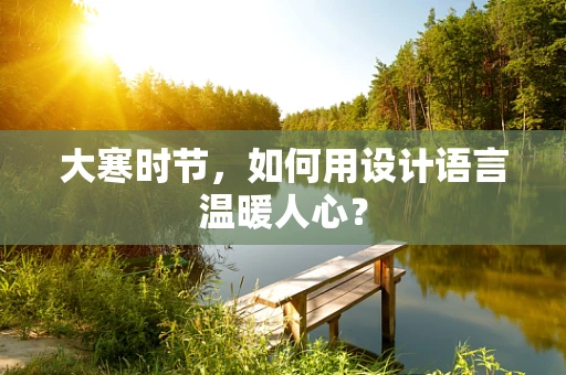 大寒时节，如何用设计语言温暖人心？