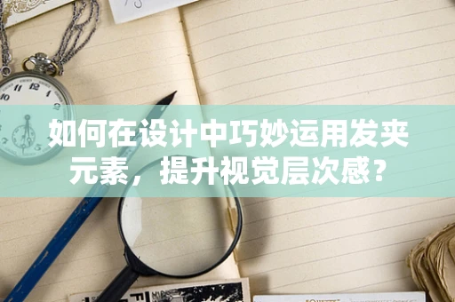 如何在设计中巧妙运用发夹元素，提升视觉层次感？
