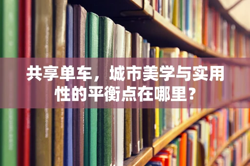 共享单车，城市美学与实用性的平衡点在哪里？