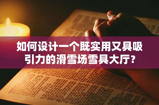 如何设计一个既实用又具吸引力的滑雪场雪具大厅？