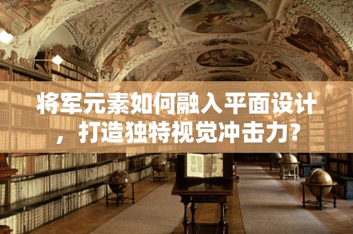将军元素如何融入平面设计，打造独特视觉冲击力？