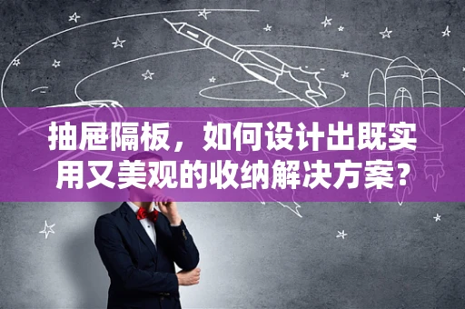 抽屉隔板，如何设计出既实用又美观的收纳解决方案？