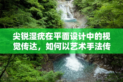 尖锐湿疣在平面设计中的视觉传达，如何以艺术手法传达健康警示？