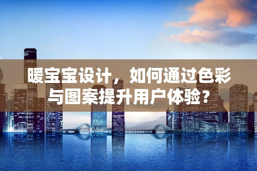 暖宝宝设计，如何通过色彩与图案提升用户体验？