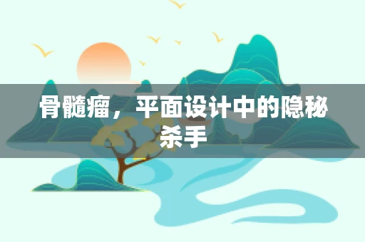 骨髓瘤，平面设计中的隐秘杀手