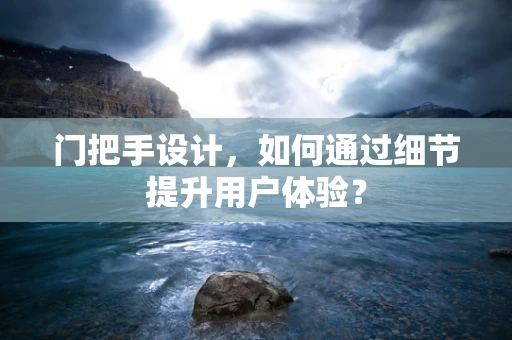 门把手设计，如何通过细节提升用户体验？