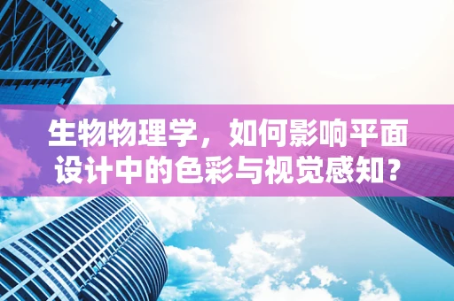 生物物理学，如何影响平面设计中的色彩与视觉感知？