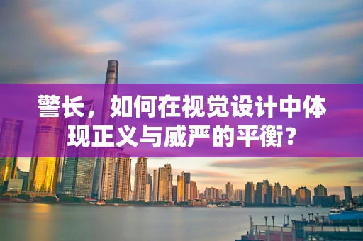 警长，如何在视觉设计中体现正义与威严的平衡？