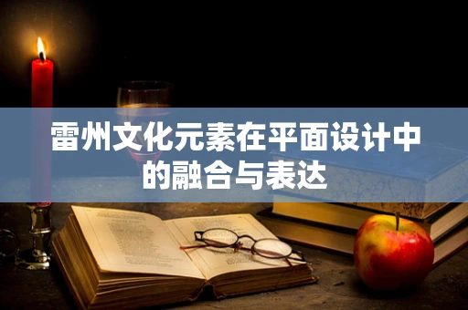 雷州文化元素在平面设计中的融合与表达