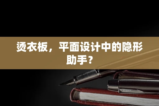 烫衣板，平面设计中的隐形助手？
