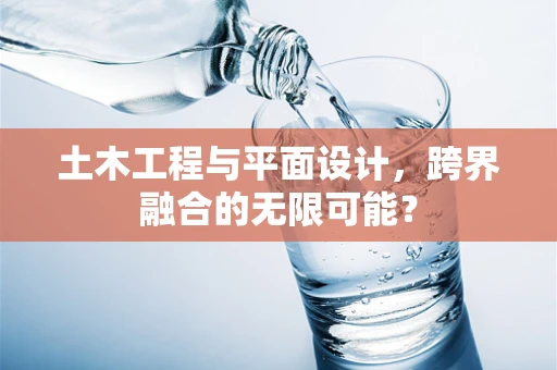 土木工程与平面设计，跨界融合的无限可能？
