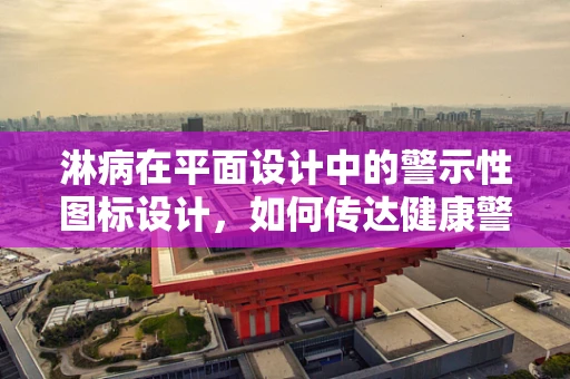 淋病在平面设计中的警示性图标设计，如何传达健康警觉？