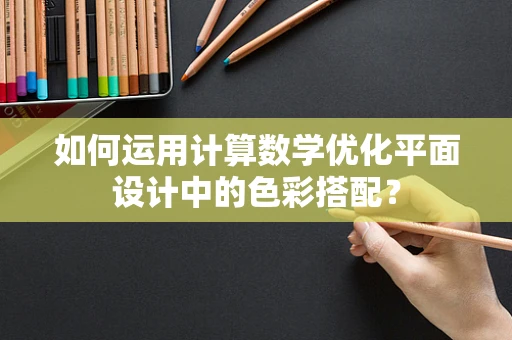 如何运用计算数学优化平面设计中的色彩搭配？