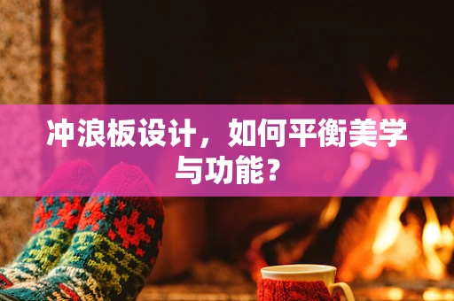 冲浪板设计，如何平衡美学与功能？