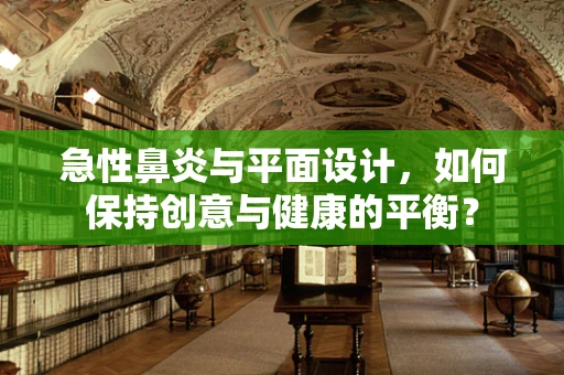急性鼻炎与平面设计，如何保持创意与健康的平衡？