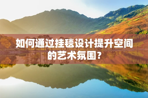 如何通过挂毯设计提升空间的艺术氛围？