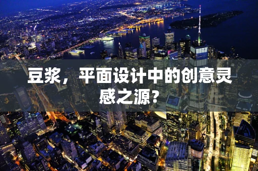 豆浆，平面设计中的创意灵感之源？