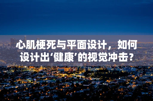 心肌梗死与平面设计，如何设计出‘健康’的视觉冲击？