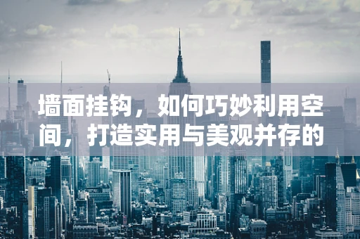 墙面挂钩，如何巧妙利用空间，打造实用与美观并存的墙面装饰？