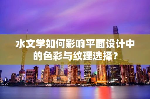 水文学如何影响平面设计中的色彩与纹理选择？