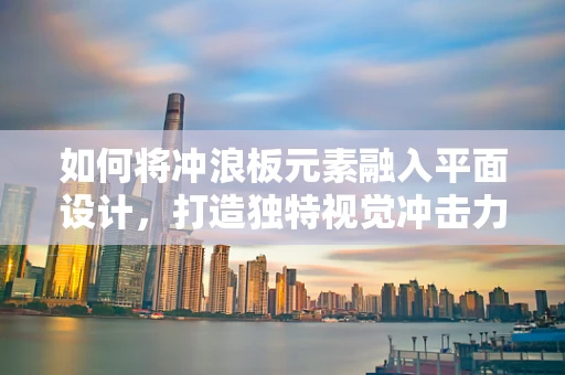 如何将冲浪板元素融入平面设计，打造独特视觉冲击力？