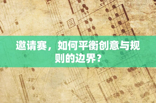 邀请赛，如何平衡创意与规则的边界？