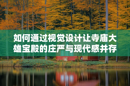 如何通过视觉设计让寺庙大雄宝殿的庄严与现代感并存？