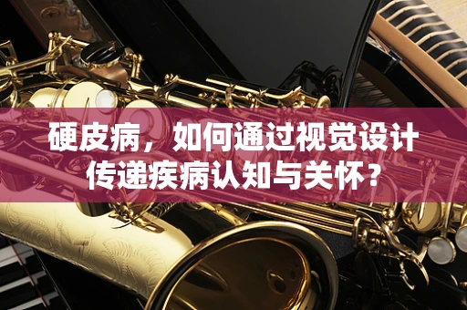 硬皮病，如何通过视觉设计传递疾病认知与关怀？