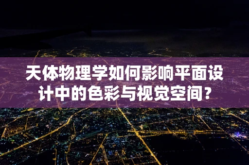 天体物理学如何影响平面设计中的色彩与视觉空间？