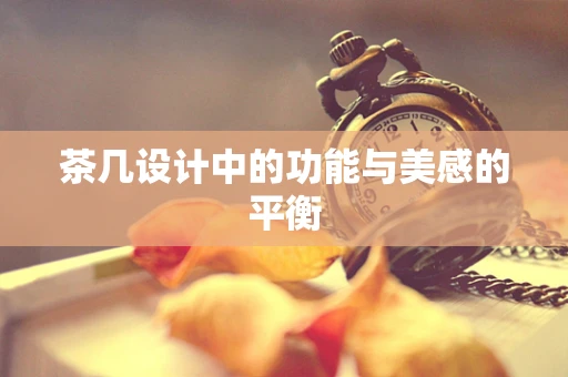 茶几设计中的功能与美感的平衡