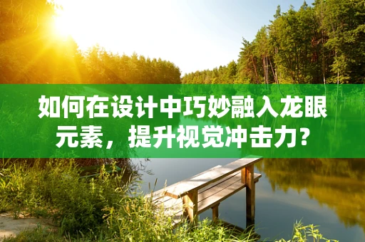 如何在设计中巧妙融入龙眼元素，提升视觉冲击力？