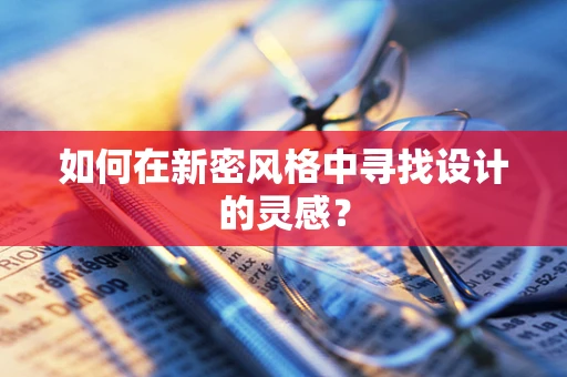 如何在新密风格中寻找设计的灵感？