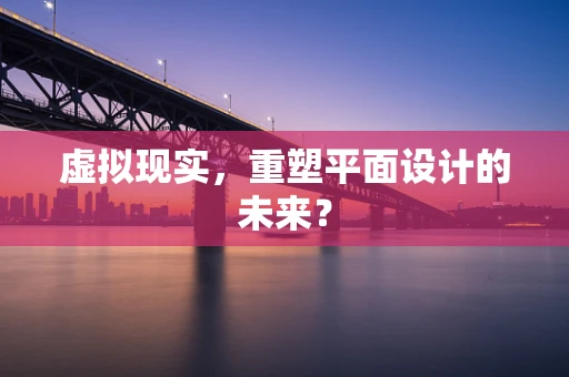 虚拟现实，重塑平面设计的未来？