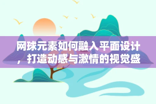 网球元素如何融入平面设计，打造动感与激情的视觉盛宴？