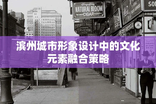 滨州城市形象设计中的文化元素融合策略