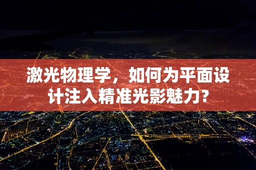 激光物理学，如何为平面设计注入精准光影魅力？