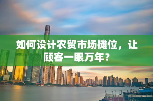 如何设计农贸市场摊位，让顾客一眼万年？