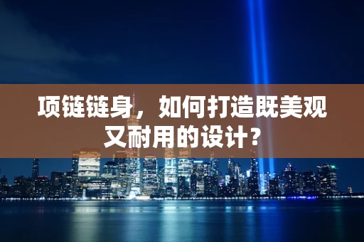 项链链身，如何打造既美观又耐用的设计？