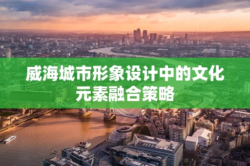 威海城市形象设计中的文化元素融合策略