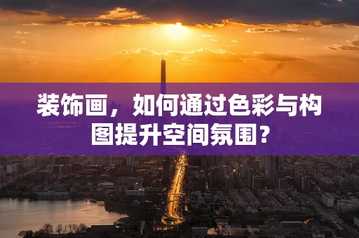 装饰画，如何通过色彩与构图提升空间氛围？