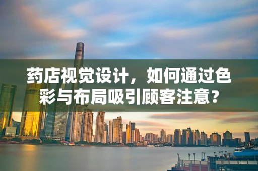 药店视觉设计，如何通过色彩与布局吸引顾客注意？