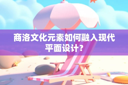 商洛文化元素如何融入现代平面设计？