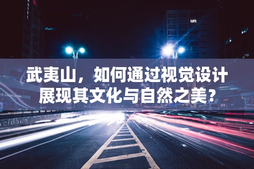 武夷山，如何通过视觉设计展现其文化与自然之美？