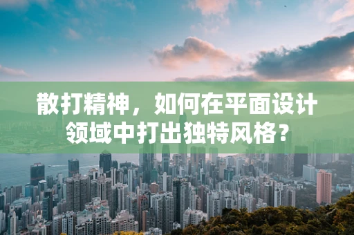 散打精神，如何在平面设计领域中打出独特风格？