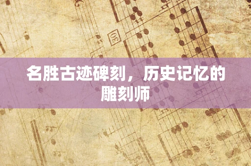 名胜古迹碑刻，历史记忆的雕刻师