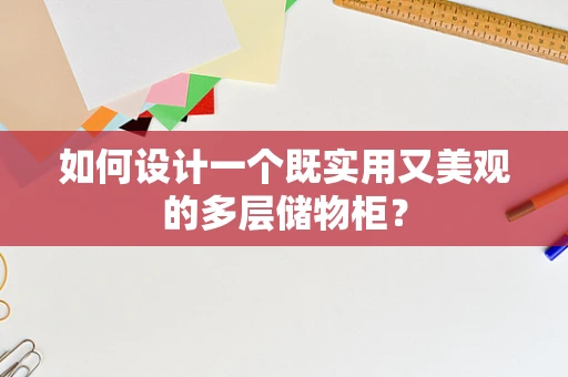 如何设计一个既实用又美观的多层储物柜？