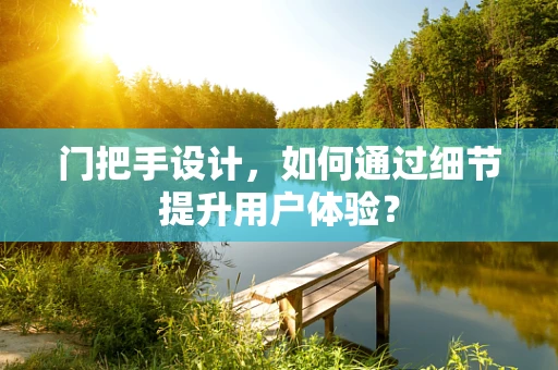 门把手设计，如何通过细节提升用户体验？
