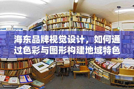 海东品牌视觉设计，如何通过色彩与图形构建地域特色？