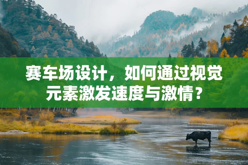 赛车场设计，如何通过视觉元素激发速度与激情？