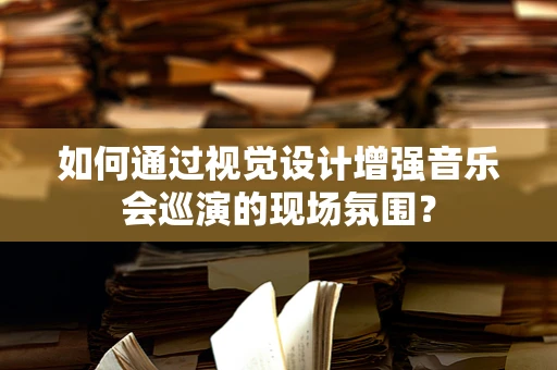 如何通过视觉设计增强音乐会巡演的现场氛围？